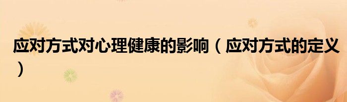 应对方式对心理健康的影响(应对方式的定义)