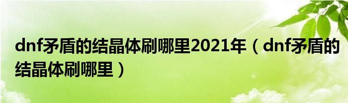 dnf矛盾的结晶体刷哪里2021年（dnf矛盾的结晶体刷哪里）