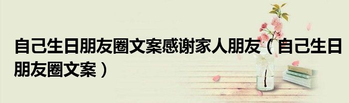 自己生日朋友圈文案感谢家人朋友(自己生日朋友圈文案)