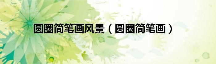 圆圈简笔画风景(圆圈简笔画)