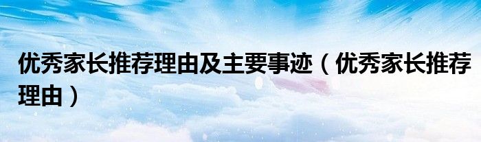 优秀家长推荐理由及主要事迹(优秀家长推荐理由)