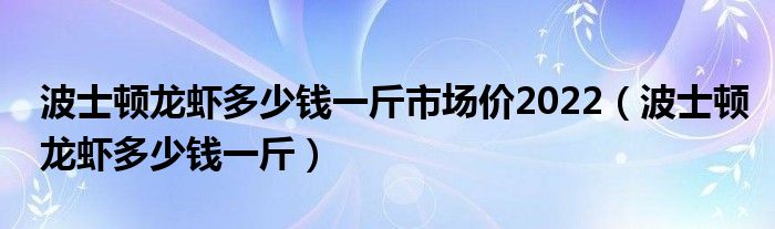 波士顿龙虾多少钱一斤市场价2022(波士顿龙虾多少钱一斤)