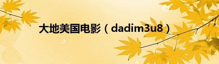 大地美国电影(dadim3u8)