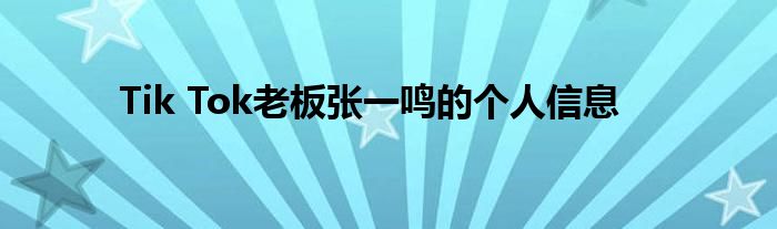 Tik Tok老板张一鸣的个人信息