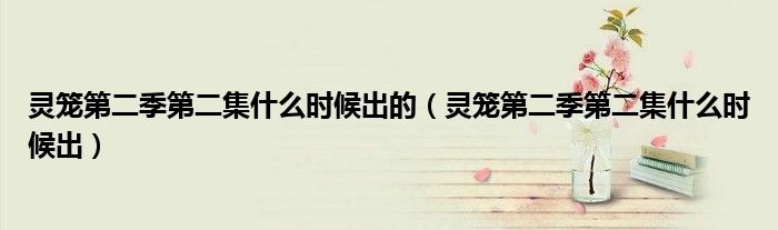 灵笼第二季第二集什么时候出的(灵笼第二季第二集什么时候出)