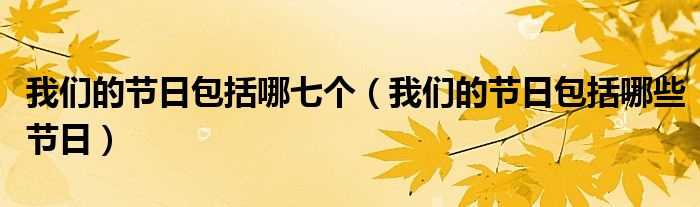 我们的节日包括哪七个（我们的节日包括哪些节日）