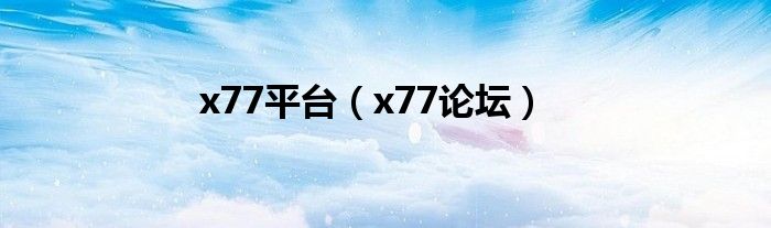 x77平台(x77论坛)