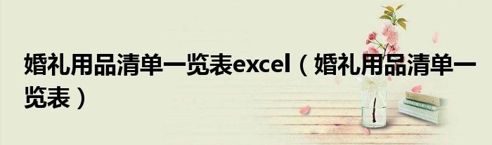 婚礼用品清单一览表excel(婚礼用品清单一览表)