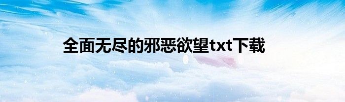 全面无尽的邪恶欲望txt下载