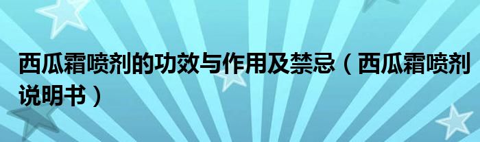 西瓜霜喷剂的功效与作用及禁忌(西瓜霜喷剂说明书)