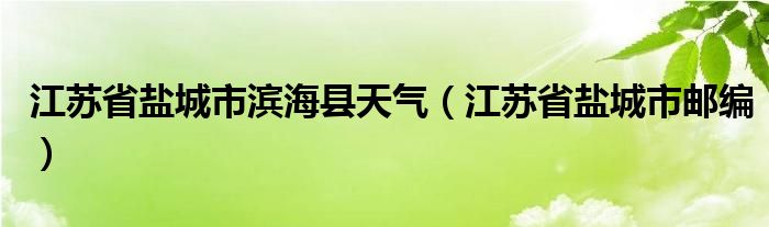 江苏省盐城市滨海县天气（江苏省盐城市邮编）