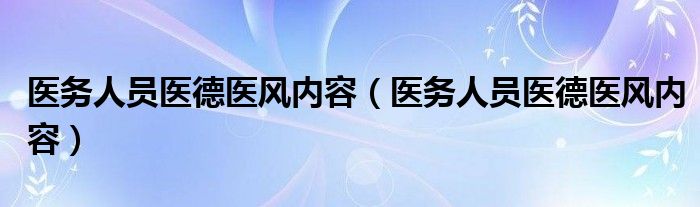 医务人员医德医风内容(医务人员医德医风内容)