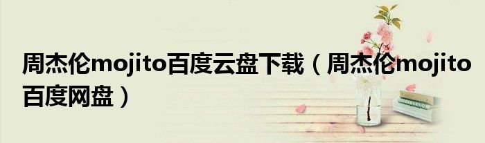 周杰伦mojito百度云盘下载(周杰伦mojito百度网盘)