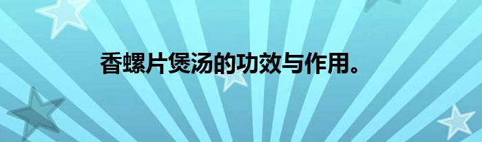 香螺片煲汤的功效与作用。