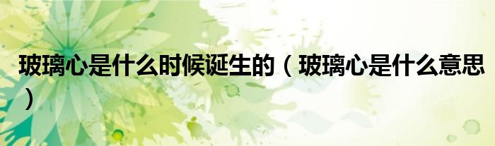 玻璃心是什么时候诞生的（玻璃心是什么意思）