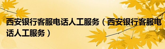 西安银行客服电话人工服务(西安银行客服电话人工服务)