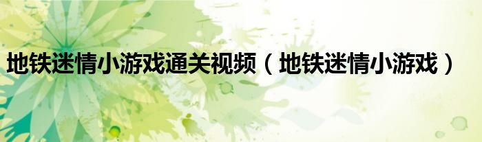 地铁迷情小游戏通关视频(地铁迷情小游戏)