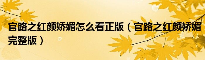 官路之红颜娇媚怎么看正版（官路之红颜娇媚完整版）
