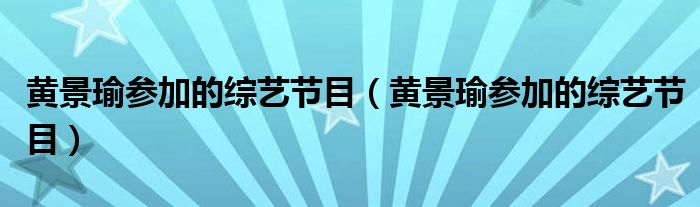 黄景瑜参加的综艺节目(黄景瑜参加的综艺节目)