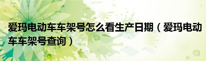 爱玛电动车车架号怎么看生产日期(爱玛电动车车架号查询)