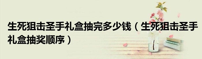 生死狙击圣手礼盒抽完多少钱（生死狙击圣手礼盒抽奖顺序）