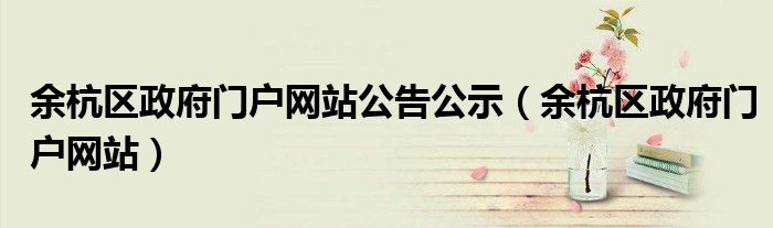 余杭区政府门户网站公告公示(余杭区政府门户网站)