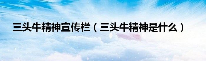 三头牛精神宣传栏（三头牛精神是什么）