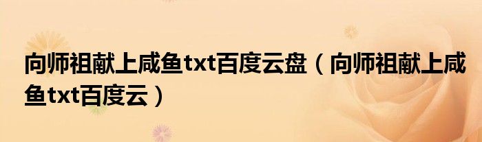 向师祖献上咸鱼txt百度云盘(向师祖献上咸鱼txt百度云)
