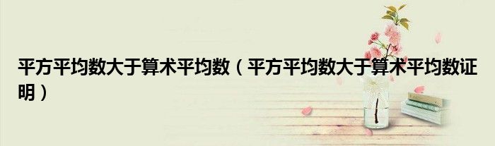 平方平均数大于算术平均数（平方平均数大于算术平均数证明）