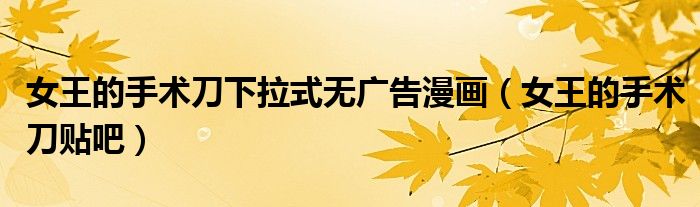 女王的手术刀下拉式无广告漫画（女王的手术刀贴吧）
