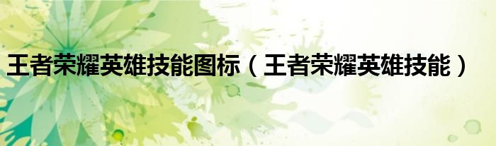 王者荣耀英雄技能图标(王者荣耀英雄技能)