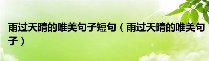 雨过天晴的唯美句子短句(雨过天晴的唯美句子)