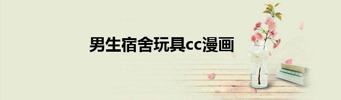 男生宿舍玩具cc漫画