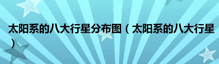 太阳系的八大行星分布图（太阳系的八大行星）