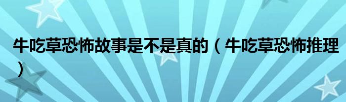 牛吃草恐怖故事是不是真的(牛吃草恐怖推理)