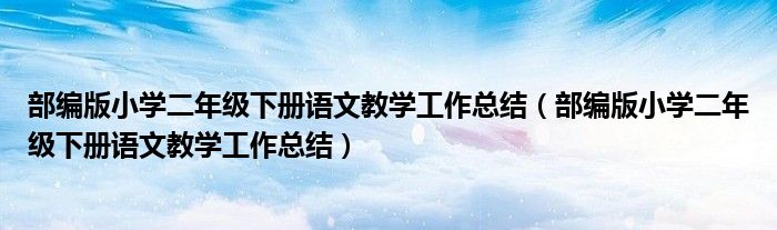 部编版小学二年级下册语文教学工作总结(部编版小学二年级下册语文教学工作总结)