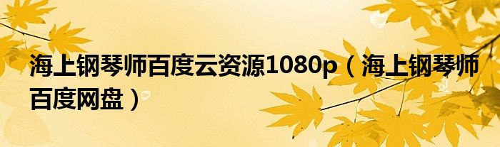 海上钢琴师百度云资源1080p(海上钢琴师百度网盘)