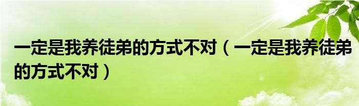 一定是我养徒弟的方式不对(一定是我养徒弟的方式不对)