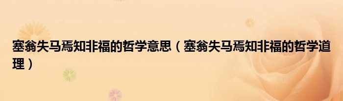 塞翁失马焉知非福的哲学意思（塞翁失马焉知非福的哲学道理）