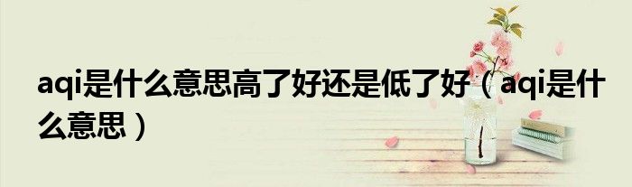 aqi是什么意思高了好还是低了好(aqi是什么意思)
