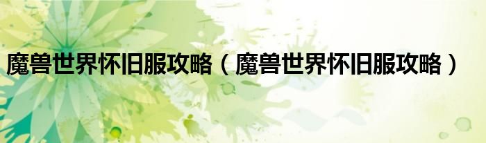 魔兽世界怀旧服攻略(魔兽世界怀旧服攻略)
