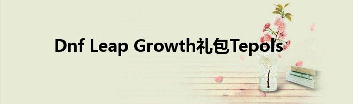 Dnf Leap Growth礼包Tepols