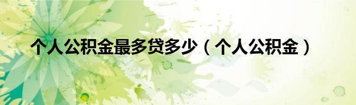 个人公积金最多贷多少(个人公积金)