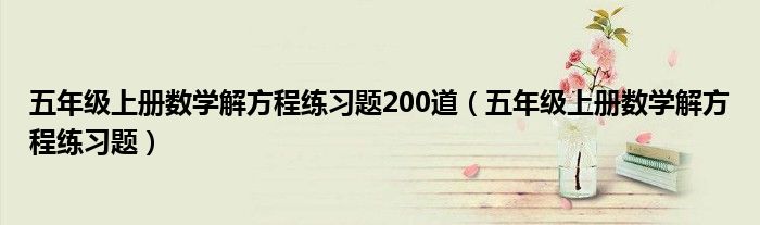 五年级上册数学解方程练习题200道(五年级上册数学解方程练习题)