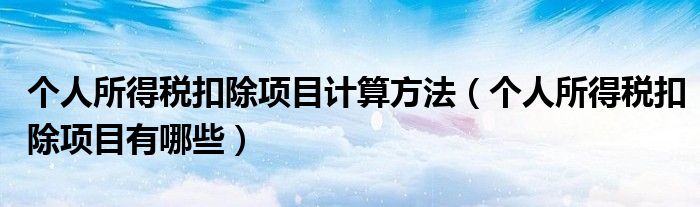 个人所得税扣除项目计算方法(个人所得税扣除项目有哪些)