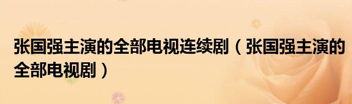 张国强主演的全部电视连续剧(张国强主演的全部电视剧)