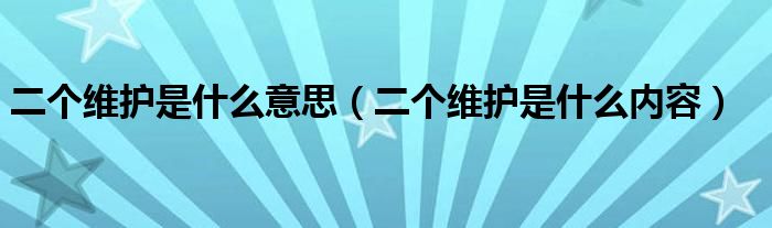 二个维护是什么意思(二个维护是什么内容)
