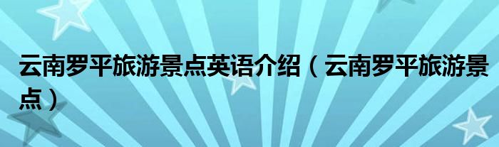 云南罗平旅游景点英语介绍(云南罗平旅游景点)