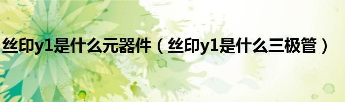 丝印y1是什么元器件(丝印y1是什么三极管)