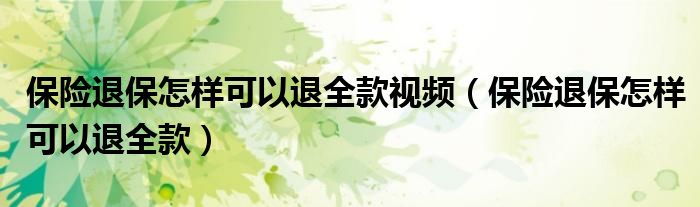 保险退保怎样可以退全款视频(保险退保怎样可以退全款)